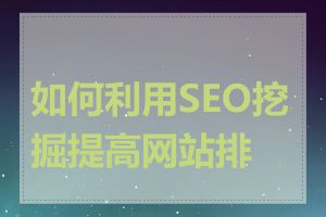 如何利用SEO挖掘提高网站排名
