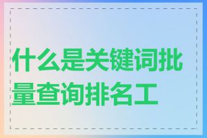 什么是关键词批量查询排名工具