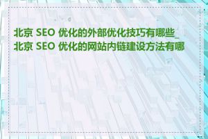 北京 SEO 优化的外部优化技巧有哪些_北京 SEO 优化的网站内链建设方法有哪些