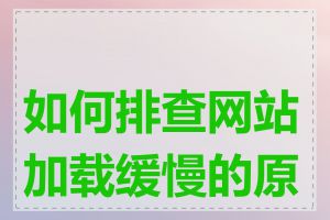 如何排查网站加载缓慢的原因