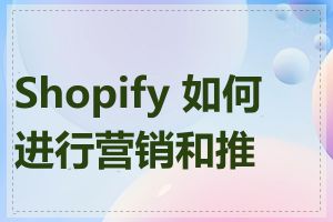 Shopify 如何进行营销和推广