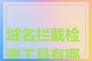 域名拦截检测工具有哪些
