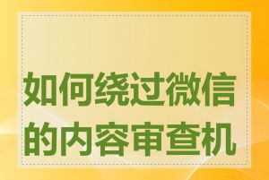 如何绕过微信的内容审查机制