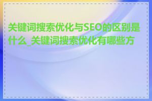 关键词搜索优化与SEO的区别是什么_关键词搜索优化有哪些方法