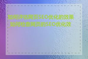 如何评估网页SEO优化的效果_如何检查网页的SEO优化效果