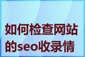 如何检查网站的seo收录情况