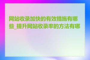 网站收录加快的有效措施有哪些_提升网站收录率的方法有哪些