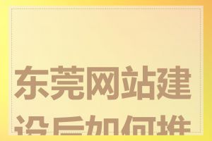 东莞网站建设后如何推广
