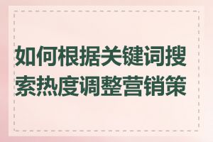 如何根据关键词搜索热度调整营销策略