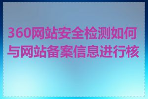 360网站安全检测如何与网站备案信息进行核对