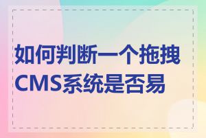 如何判断一个拖拽CMS系统是否易用