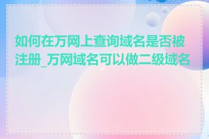 如何在万网上查询域名是否被注册_万网域名可以做二级域名吗