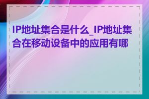 IP地址集合是什么_IP地址集合在移动设备中的应用有哪些