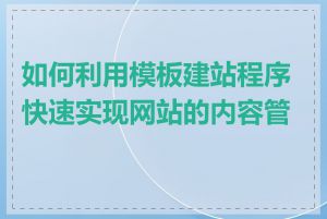 如何利用模板建站程序快速实现网站的内容管理