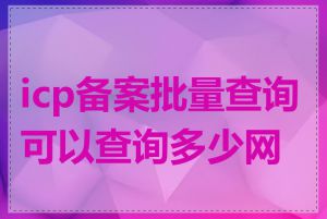 icp备案批量查询可以查询多少网站