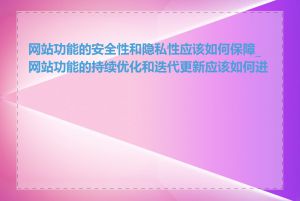 网站功能的安全性和隐私性应该如何保障_网站功能的持续优化和迭代更新应该如何进行