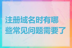 注册域名时有哪些常见问题需要了解