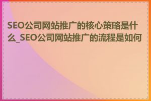 SEO公司网站推广的核心策略是什么_SEO公司网站推广的流程是如何的