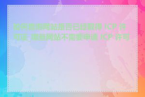 如何查询网站是否已经取得 ICP 许可证_哪些网站不需要申请 ICP 许可证