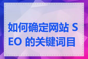如何确定网站 SEO 的关键词目标