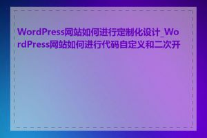 WordPress网站如何进行定制化设计_WordPress网站如何进行代码自定义和二次开发