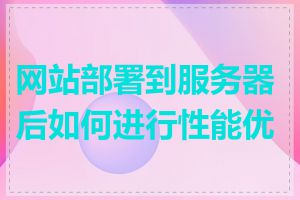 网站部署到服务器后如何进行性能优化
