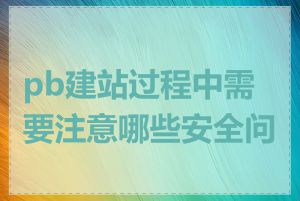 pb建站过程中需要注意哪些安全问题