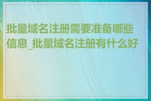 批量域名注册需要准备哪些信息_批量域名注册有什么好处