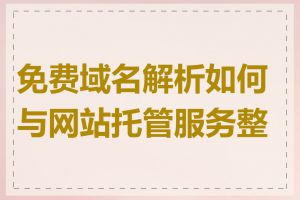 免费域名解析如何与网站托管服务整合