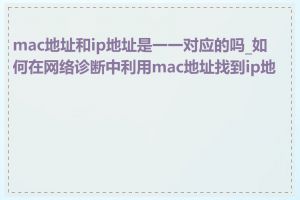 mac地址和ip地址是一一对应的吗_如何在网络诊断中利用mac地址找到ip地址