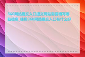 360网站提交入口提交网站需要填写哪些信息_使用360网站提交入口有什么好处