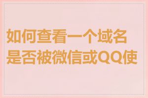如何查看一个域名是否被微信或QQ使用