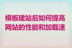 模板建站后如何提高网站的性能和加载速度