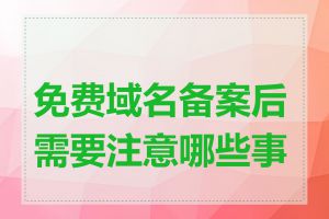 免费域名备案后需要注意哪些事项