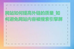 网站如何提高外链的质量_如何避免网站内容被搜索引擎屏蔽
