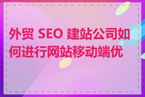外贸 SEO 建站公司如何进行网站移动端优化