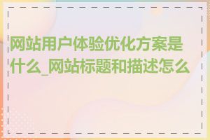网站用户体验优化方案是什么_网站标题和描述怎么写