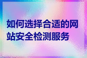 如何选择合适的网站安全检测服务商