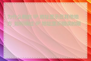 为什么我的 IP 地址显示在其他地方_如何绕过 IP 地址显示错误的限制