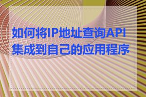 如何将IP地址查询API集成到自己的应用程序中