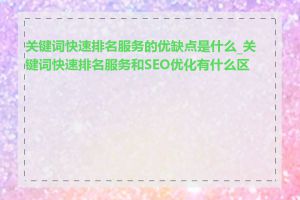 关键词快速排名服务的优缺点是什么_关键词快速排名服务和SEO优化有什么区别