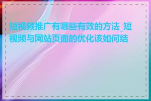 短视频推广有哪些有效的方法_短视频与网站页面的优化该如何结合