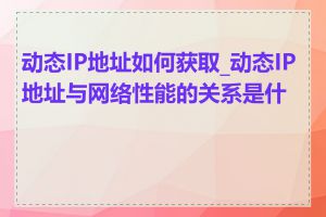 动态IP地址如何获取_动态IP地址与网络性能的关系是什么