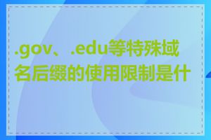 .gov、.edu等特殊域名后缀的使用限制是什么