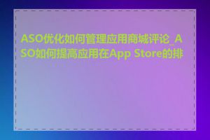 ASO优化如何管理应用商城评论_ASO如何提高应用在App Store的排名