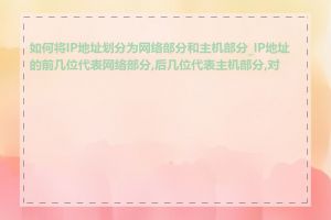 如何将IP地址划分为网络部分和主机部分_IP地址的前几位代表网络部分,后几位代表主机部分,对吗