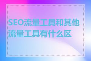 SEO流量工具和其他流量工具有什么区别