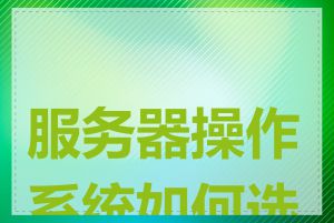 服务器操作系统如何选择