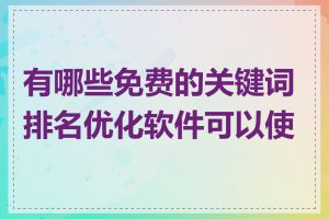有哪些免费的关键词排名优化软件可以使用