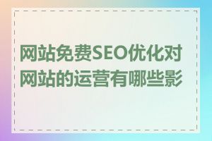 网站免费SEO优化对网站的运营有哪些影响